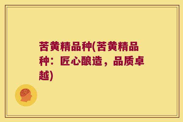 苦黄精品种(苦黄精品种:匠心酿造,品质卓越) 苦黄精品种(苦黄精品种:匠心酿造,品质卓越)