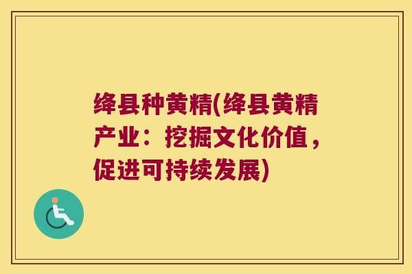 绛县种黄精(绛县黄精产业:挖掘文化价值,促进可持续发展) 绛县种黄精(绛县黄精产业:挖掘文化价值,促进可持续发展)