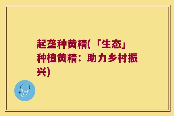 起垄种黄精(「生态」种植黄精：助力乡村振兴)