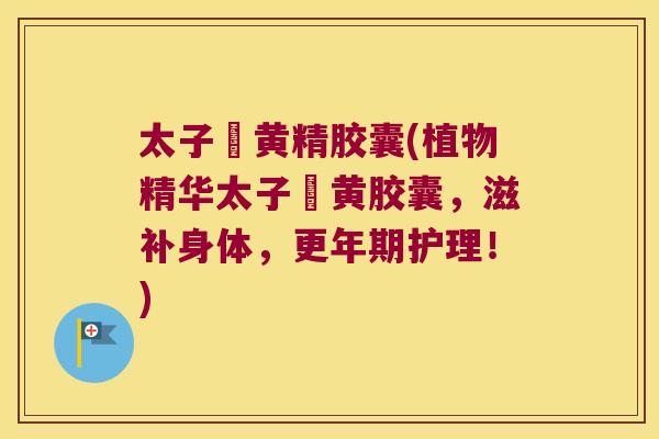 太子椮黄精胶囊(植物精华太子椮黄胶囊,滋补身体,护理!) 太子椮黄精胶囊(植物精华太子椮黄胶囊,滋补身体,护理!)