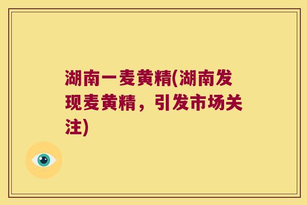 湖南一麦黄精(湖南发现麦黄精，引发市场关注)