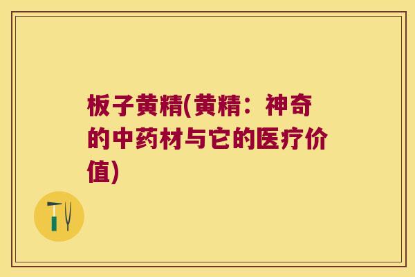 板子黄精(黄精：神奇的材与它的医疗价值)