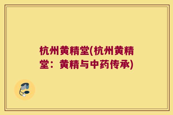 杭州黄精堂(杭州黄精堂：黄精与传承)
