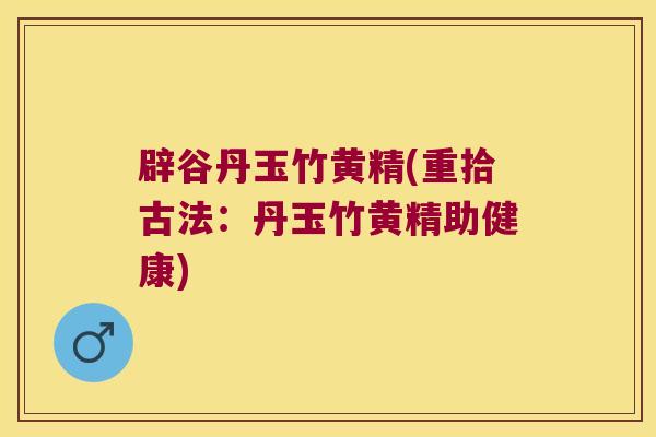 辟谷丹玉竹黄精(重拾古法：丹玉竹黄精助健康)