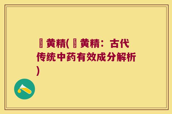 逎黄精(逎黄精：古代传统有效成分解析)