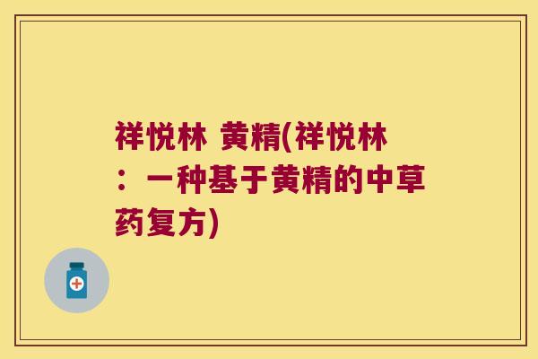 祥悦林 黄精(祥悦林：一种基于黄精的中草药复方)