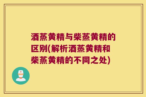 酒蒸黄精与柴蒸黄精的区别(解析酒蒸黄精和柴蒸黄精的不同之处)