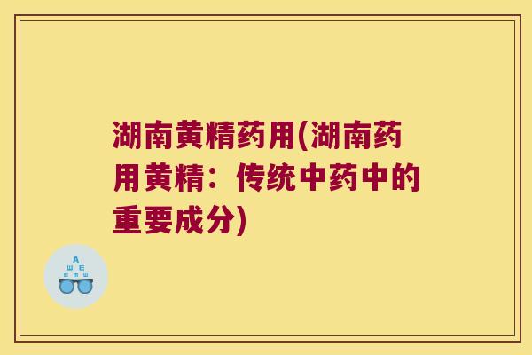 湖南黄精药用(湖南药用黄精：传统中的重要成分)