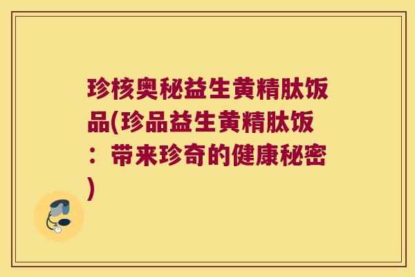 珍核奥秘益生黄精肽饭品(珍品益生黄精肽饭：带来珍奇的健康秘密)