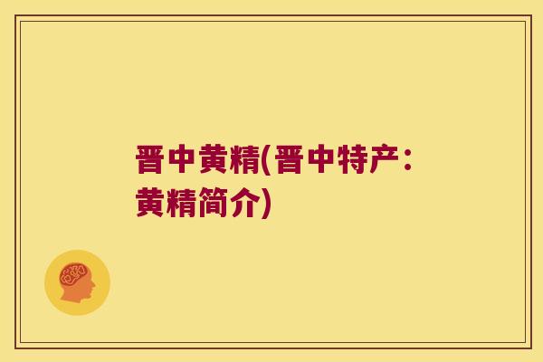 晋中黄精(晋中特产：黄精简介)