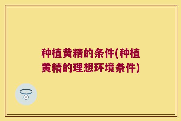 种植黄精的条件(种植黄精的理想环境条件)