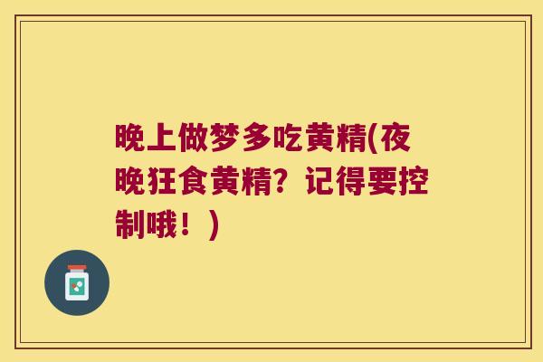 晚上做梦多吃黄精(夜晚狂食黄精？记得要控制哦！)