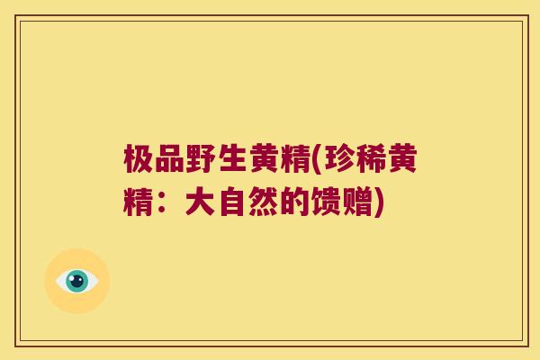 极品野生黄精(珍稀黄精：大自然的馈赠)