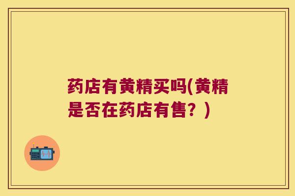 药店有黄精买吗(黄精是否在药店有售？)