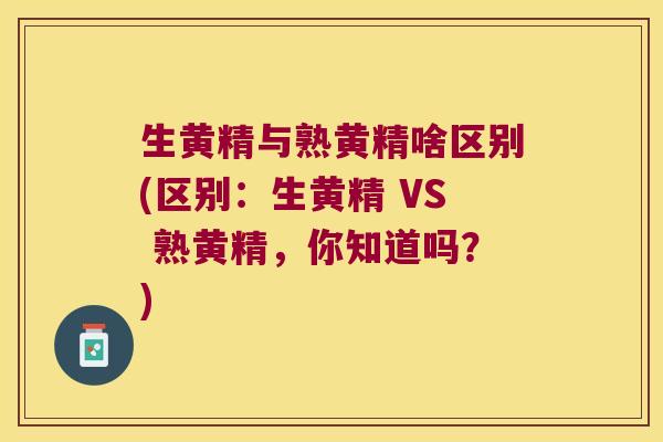 生黄精与熟黄精啥区别(区别:生黄精 VS 熟黄精,你知道吗?) 生黄精与熟黄精啥区别(区别:生黄精 VS 熟黄精,你知道吗?)