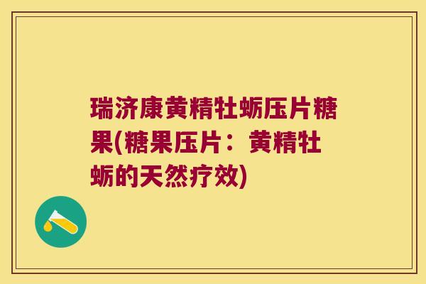 瑞济康黄精牡蛎压片糖果(糖果压片：黄精牡蛎的天然疗效)