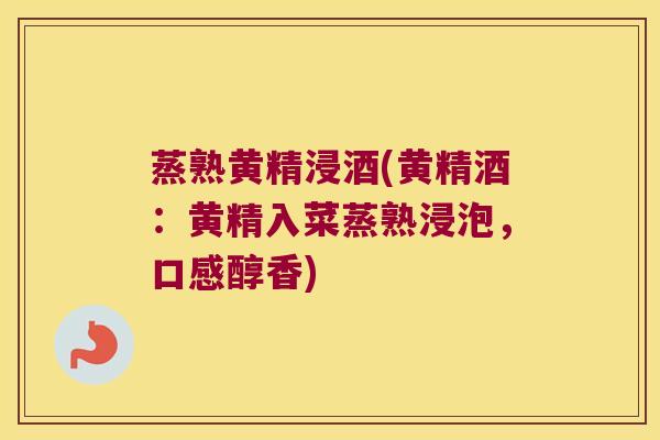 蒸熟黄精浸酒(黄精酒：黄精入菜蒸熟浸泡，口感醇香)
