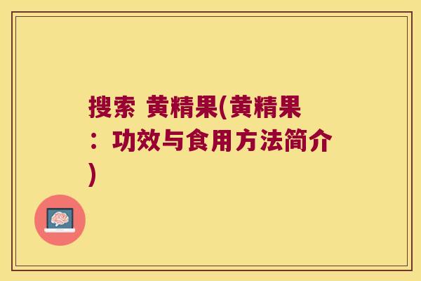 搜索 黄精果(黄精果：功效与食用方法简介)