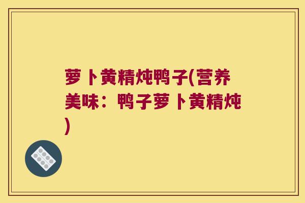萝卜黄精炖鸭子(营养美味:鸭子萝卜黄精炖) 萝卜黄精炖鸭子(营养美味:鸭子萝卜黄精炖)
