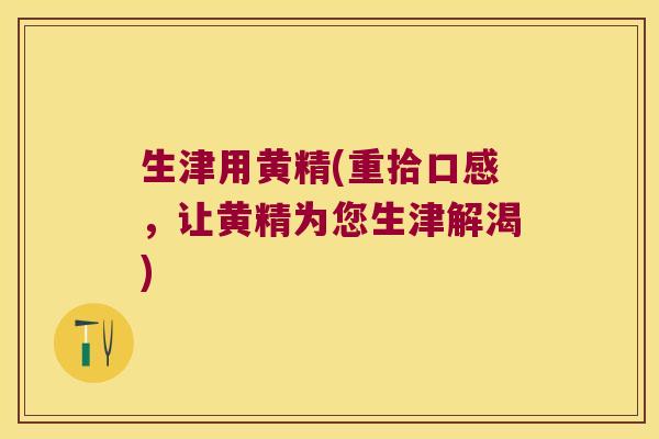 生津用黄精(重拾口感,让黄精为您生津解渴) 生津用黄精(重拾口感,让黄精为您生津解渴)