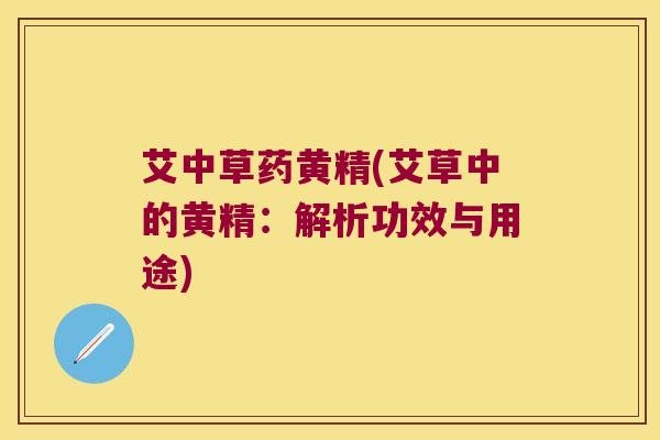 艾中草药黄精(艾草中的黄精：解析功效与用途)