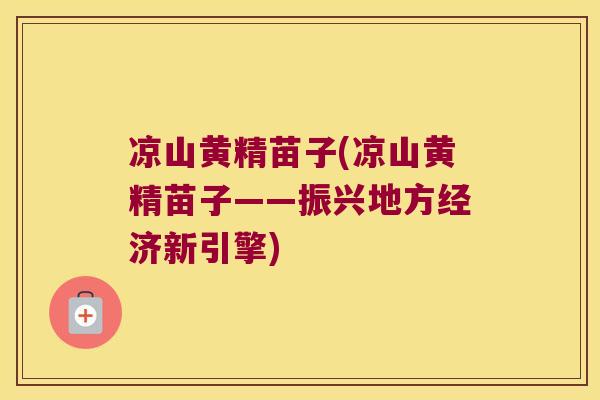 凉山黄精苗子(凉山黄精苗子——振兴地方经济新引擎)
