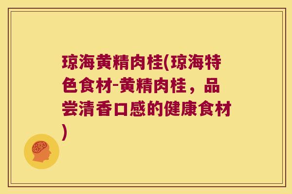 琼海黄精肉桂(琼海特色食材-黄精肉桂，品尝清香口感的健康食材)
