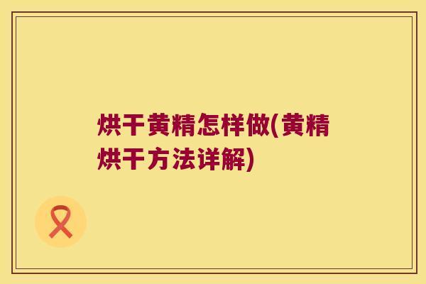 烘干黄精怎样做(黄精烘干方法详解)