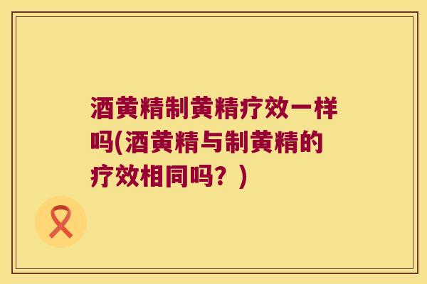酒黄精制黄精疗效一样吗(酒黄精与制黄精的疗效相同吗?) 酒黄精制黄精疗效一样吗(酒黄精与制黄精的疗效相同吗?)