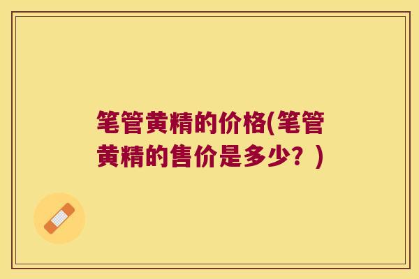 笔管黄精的价格(笔管黄精的售价是多少?) 笔管黄精的价格(笔管黄精的售价是多少?)