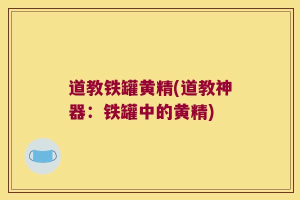 道教铁罐黄精(道教神器：铁罐中的黄精)