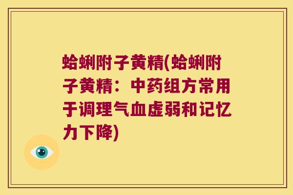 蛤蜊附子黄精(蛤蜊附子黄精：组方常用于调理气虚弱和记忆力下降)