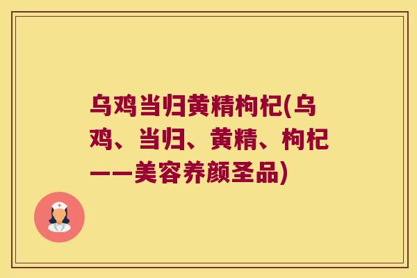 乌鸡当归黄精枸杞(乌鸡、当归、黄精、枸杞——美容养颜圣品)