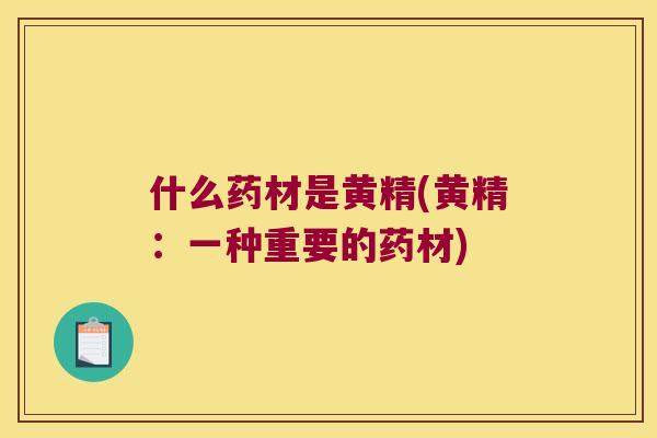 什么药材是黄精(黄精：一种重要的药材)