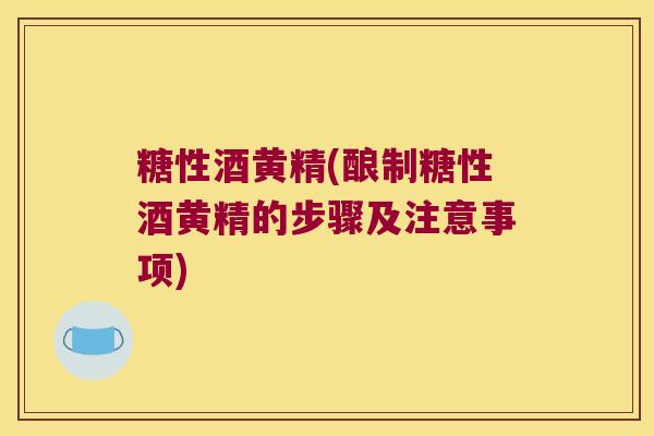 糖性酒黄精(酿制糖性酒黄精的步骤及注意事项)