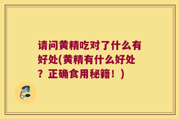 请问黄精吃对了什么有好处(黄精有什么好处？正确食用秘籍！)