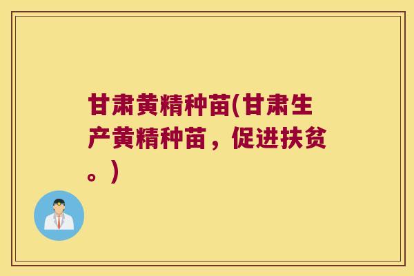 甘肃黄精种苗(甘肃生产黄精种苗，促进扶贫。)