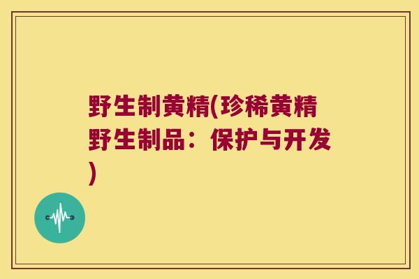 野生制黄精(珍稀黄精野生制品：保护与开发)