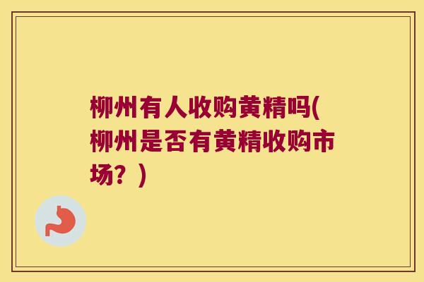 柳州有人收购黄精吗(柳州是否有黄精收购市场？)