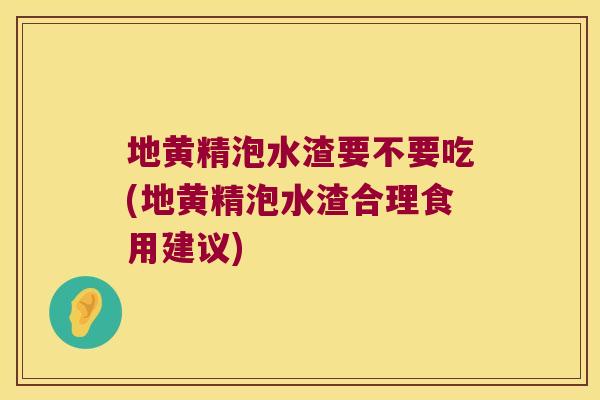 地黄精泡水渣要不要吃(地黄精泡水渣合理食用建议)