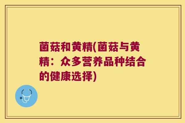 菌菇和黄精(菌菇与黄精：众多营养品种结合的健康选择)
