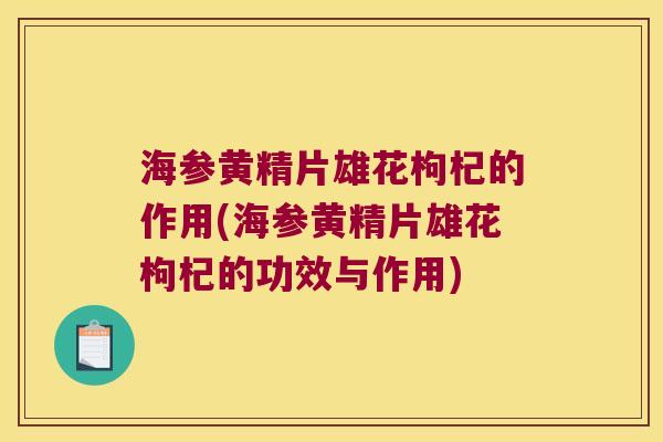 海参黄精片雄花枸杞的作用(海参黄精片雄花枸杞的功效与作用)