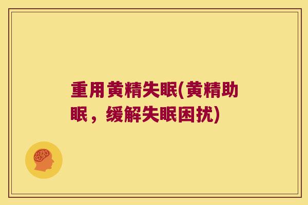 重用黄精(黄精助眠,缓解困扰) 重用黄精(黄精助眠,缓解困扰)