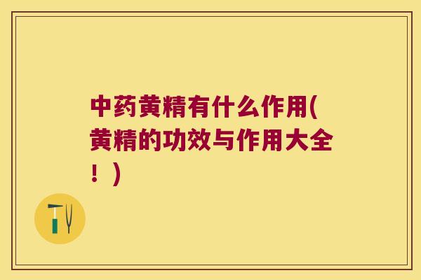 黄精有什么作用(黄精的功效与作用大全！)