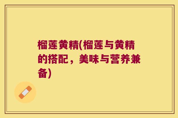 榴莲黄精(榴莲与黄精的搭配,美味与营养兼备) 榴莲黄精(榴莲与黄精的搭配,美味与营养兼备)
