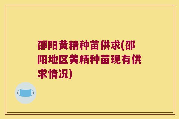 邵阳黄精种苗供求(邵阳地区黄精种苗现有供求情况)