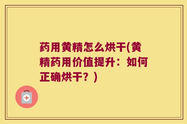 药用黄精怎么烘干(黄精药用价值提升：如何正确烘干？)