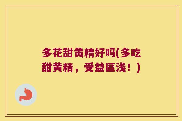 多花甜黄精好吗(多吃甜黄精，受益匪浅！)