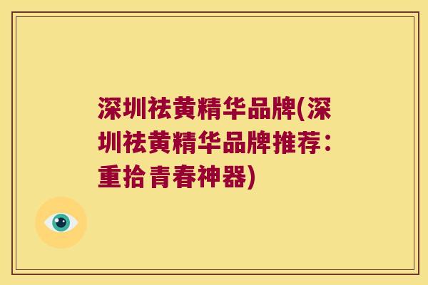 深圳祛黄精华品牌(深圳祛黄精华品牌推荐：重拾青春神器)