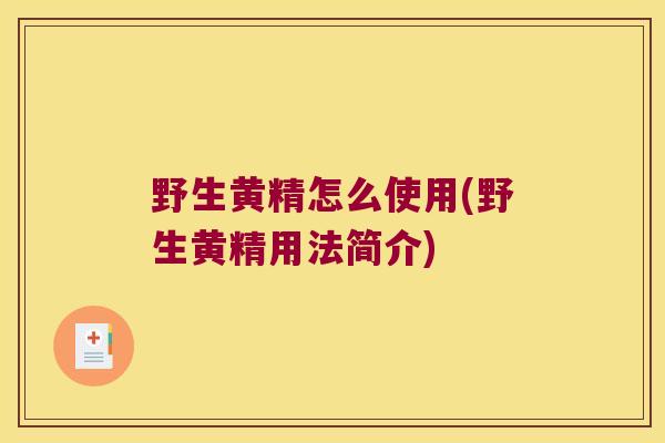 野生黄精怎么使用(野生黄精用法简介)